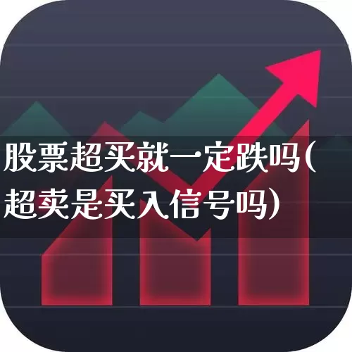 股票超买就一定跌吗(超卖是买入信号吗)_https://www.ccit-cctv.com_科创板_第1张