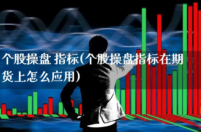 个股操盘 指标(个股操盘指标在期货上怎么应用)_https://www.ccit-cctv.com_深交所_第1张