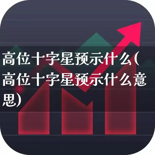 高位十字星预示什么(高位十字星预示什么意思)_https://www.ccit-cctv.com_北交所_第1张
