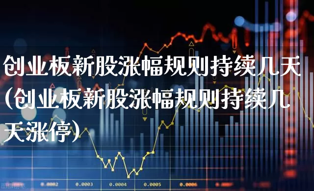 创业板新股涨幅规则持续几天(创业板新股涨幅规则持续几天涨停)_https://www.ccit-cctv.com_北交所_第1张