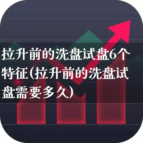 拉升前的洗盘试盘6个特征(拉升前的洗盘试盘需要多久)_https://www.ccit-cctv.com_创业板_第1张