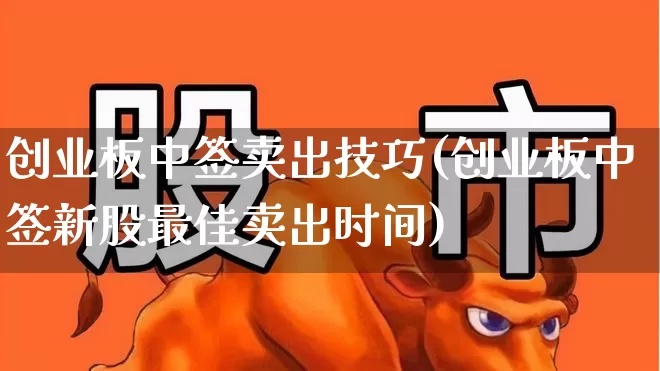 创业板中签卖出技巧(创业板中签新股最佳卖出时间)_https://www.ccit-cctv.com_上交所_第1张