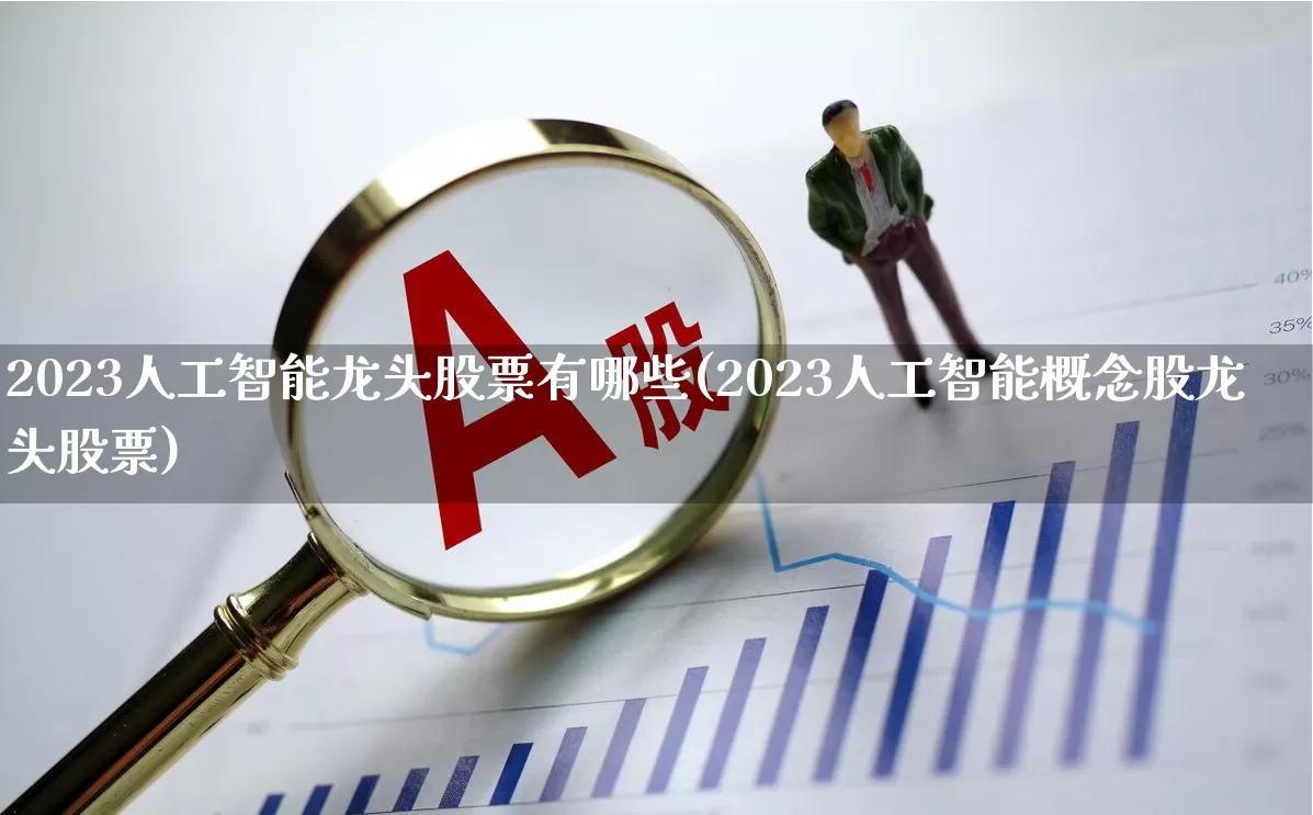 2023人工智能龙头股票有哪些(2023人工智能概念股龙头股票)_https://www.ccit-cctv.com_创业板_第1张