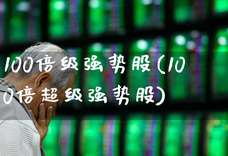100倍级强势股(100倍超级强势股)_https://www.ccit-cctv.com_创业板_第1张