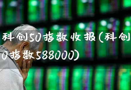 科创50指数收报(科创50指数588000)_https://www.ccit-cctv.com_科创板_第1张
