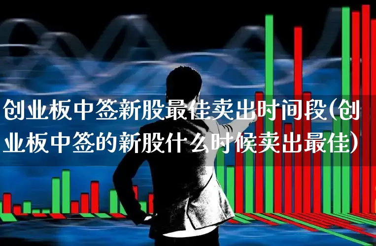 创业板中签新股最佳卖出时间段(创业板中签的新股什么时候卖出最佳)_https://www.ccit-cctv.com_创业板_第1张