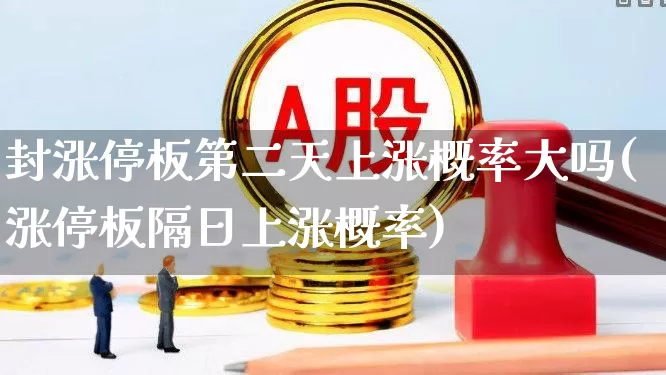 封涨停板第二天上涨概率大吗(涨停板隔日上涨概率)_https://www.ccit-cctv.com_科创板_第1张