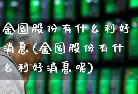 金圆股份有什么利好消息(金圆股份有什么利好消息呢)_https://www.ccit-cctv.com_创业板_第1张