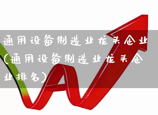 通用设备制造业龙头企业(通用设备制造业龙头企业排名)_https://www.ccit-cctv.com_深交所_第1张