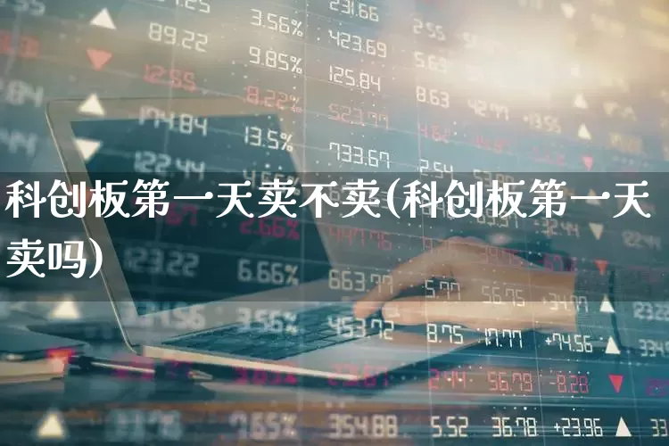 科创板第一天卖不卖(科创板第一天卖吗)_https://www.ccit-cctv.com_北交所_第1张