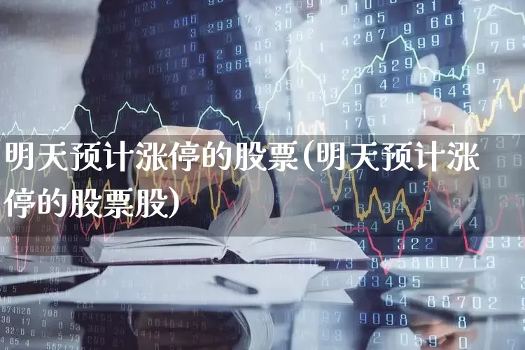明天预计涨停的股票(明天预计涨停的股票股)_https://www.ccit-cctv.com_科创板_第1张