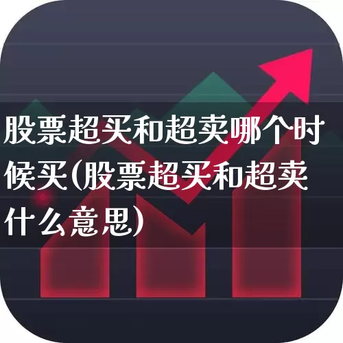 股票超买和超卖哪个时候买(股票超买和超卖什么意思)_https://www.ccit-cctv.com_北交所_第1张