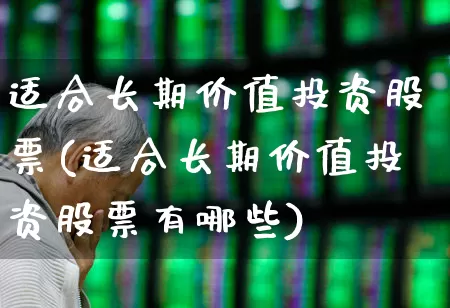 适合长期价值投资股票(适合长期价值投资股票有哪些)_https://www.ccit-cctv.com_科创板_第1张