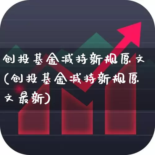 创投基金减持新规原文(创投基金减持新规原文最新)_https://www.ccit-cctv.com_创业板_第1张
