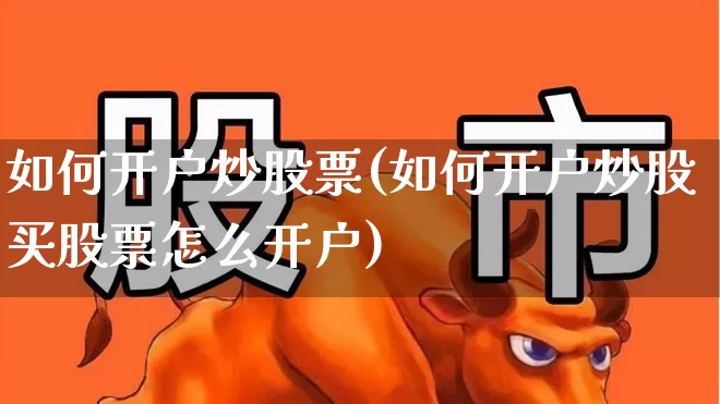 如何开户炒股票(如何开户炒股买股票怎么开户)_https://www.ccit-cctv.com_科创板_第1张