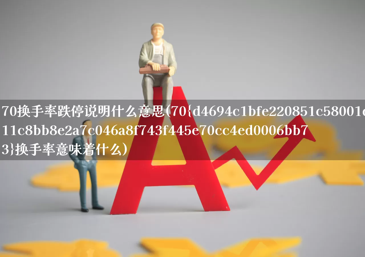 70换手率跌停说明什么意思(70%换手率意味着什么)_https://www.ccit-cctv.com_深交所_第1张