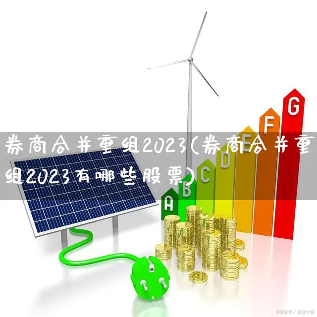 券商合并重组2023(券商合并重组2023有哪些股票)_https://www.ccit-cctv.com_创业板_第1张