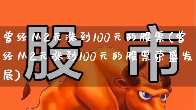 曾经从2元涨到100元的股票(曾经从2元涨到100元的股票荣盛发展)_https://www.ccit-cctv.com_深交所_第1张