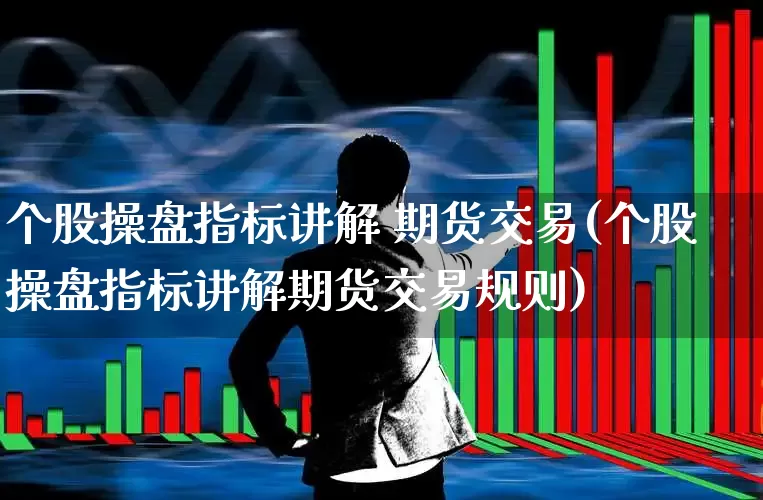 个股操盘指标讲解 期货交易(个股操盘指标讲解期货交易规则)_https://www.ccit-cctv.com_深交所_第1张