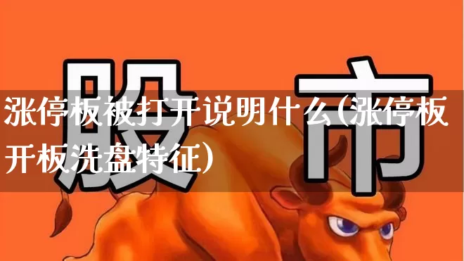 涨停板被打开说明什么(涨停板开板洗盘特征)_https://www.ccit-cctv.com_创业板_第1张
