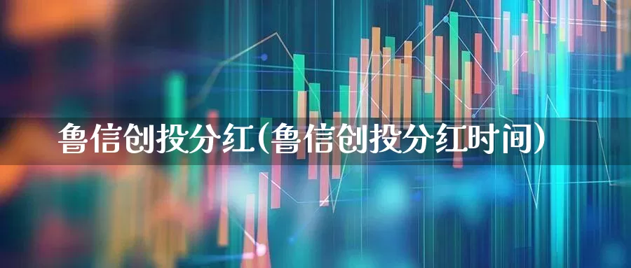 鲁信创投分红(鲁信创投分红时间)_https://www.ccit-cctv.com_科创板_第1张