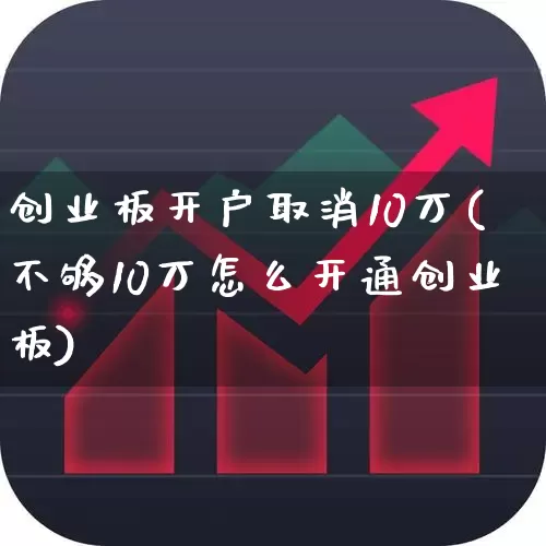 创业板开户取消10万(不够10万怎么开通创业板)_https://www.ccit-cctv.com_创业板_第1张