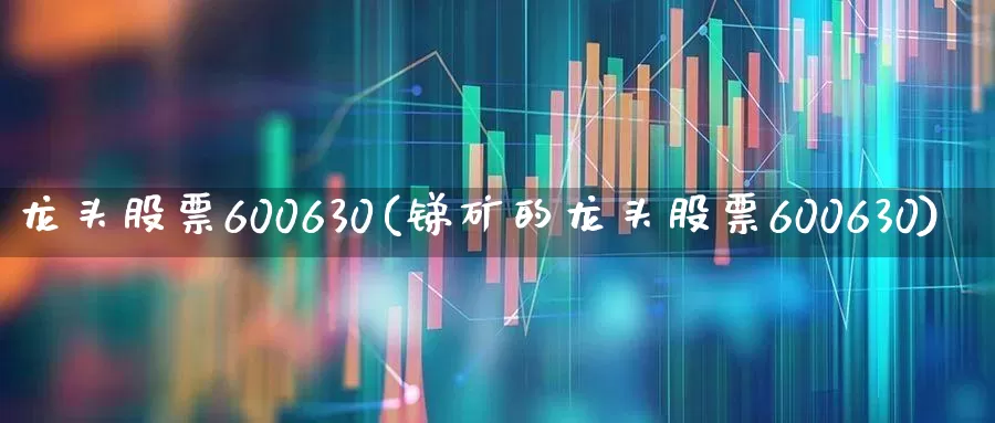 龙头股票600630(锑矿的龙头股票600630)_https://www.ccit-cctv.com_北交所_第1张