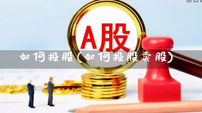 如何投股(如何投股卖股)_https://www.ccit-cctv.com_上交所_第1张