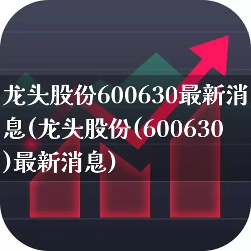 龙头股份600630最新消息(龙头股份(600630)最新消息)_https://www.ccit-cctv.com_深交所_第1张