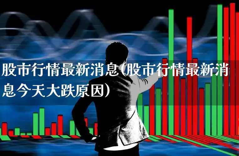 股市行情最新消息(股市行情最新消息今天大跌原因)_https://www.ccit-cctv.com_北交所_第1张