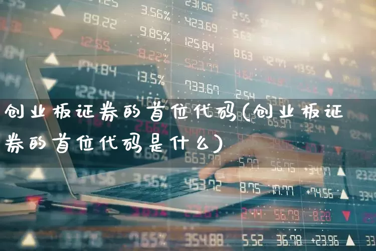 创业板证券的首位代码(创业板证券的首位代码是什么)_https://www.ccit-cctv.com_北交所_第1张