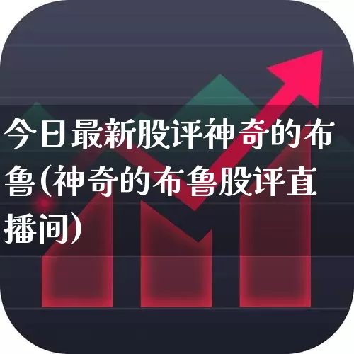 今日最新股评神奇的布鲁(神奇的布鲁股评直播间)_https://www.ccit-cctv.com_北交所_第1张