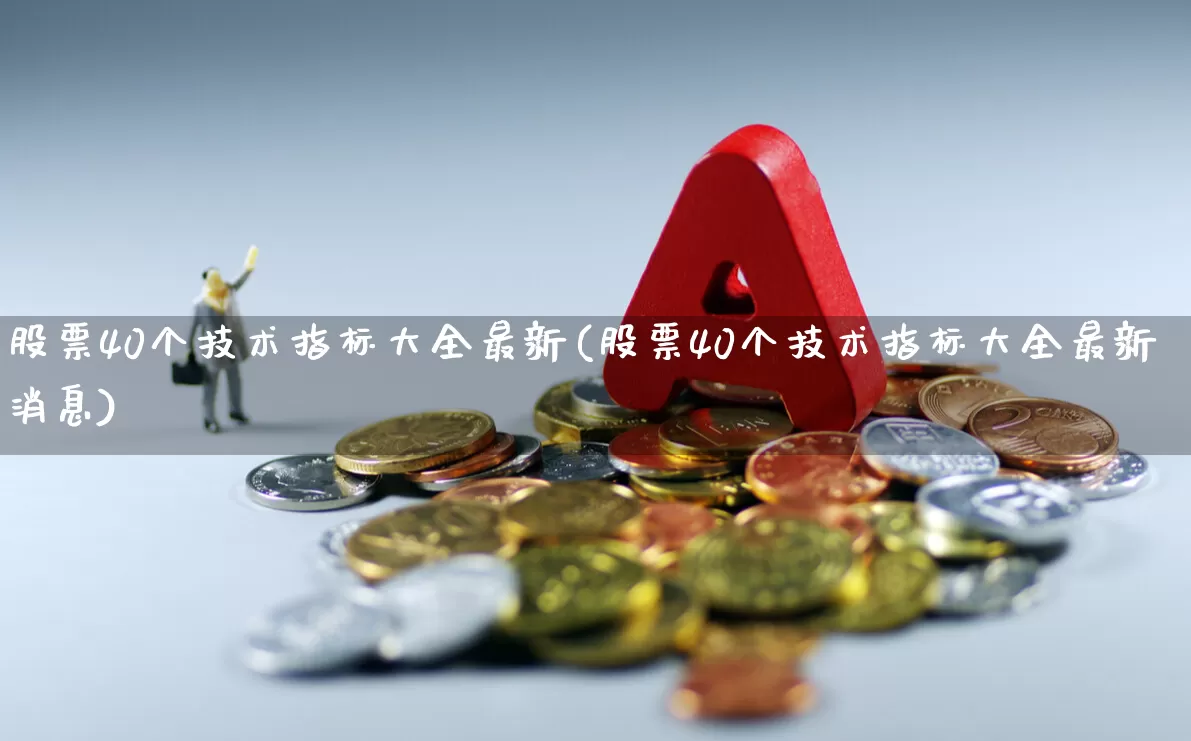 股票40个技术指标大全最新(股票40个技术指标大全最新消息)_https://www.ccit-cctv.com_创业板_第1张