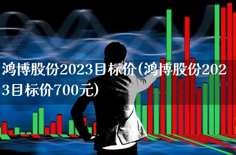 鸿博股份2023目标价(鸿博股份2023目标价700元)_https://www.ccit-cctv.com_创业板_第1张