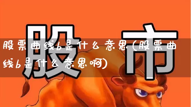 股票曲线b是什么意思(股票曲线b是什么意思啊)_https://www.ccit-cctv.com_北交所_第1张