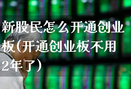 新股民怎么开通创业板(开通创业板不用2年了)_https://www.ccit-cctv.com_上交所_第1张