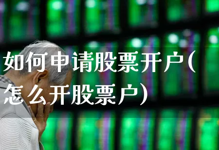 如何申请股票开户(怎么开股票户)_https://www.ccit-cctv.com_科创板_第1张