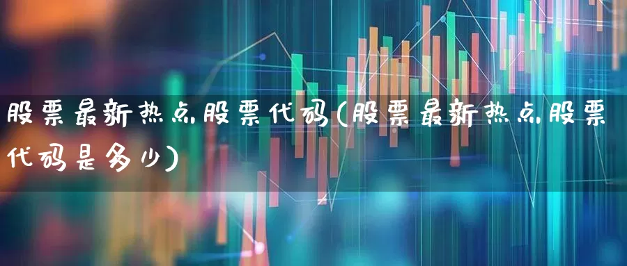 股票最新热点股票代码(股票最新热点股票代码是多少)_https://www.ccit-cctv.com_创业板_第1张
