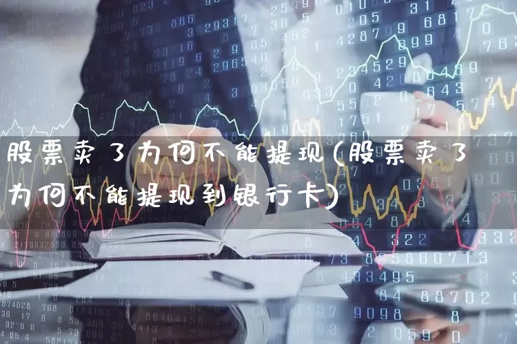 股票卖了为何不能提现(股票卖了为何不能提现到银行卡)_https://www.ccit-cctv.com_北交所_第1张