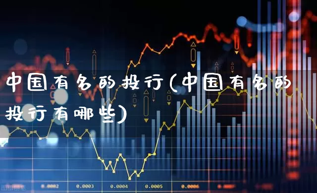中国有名的投行(中国有名的投行有哪些)_https://www.ccit-cctv.com_科创板_第1张