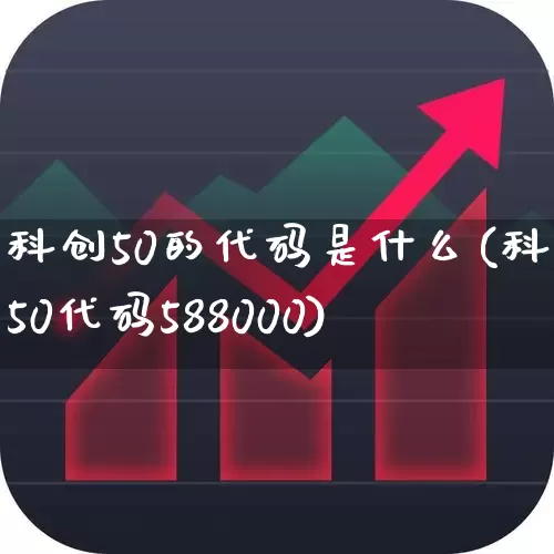 科创50的代码是什么(科创50代码588000)_https://www.ccit-cctv.com_北交所_第1张