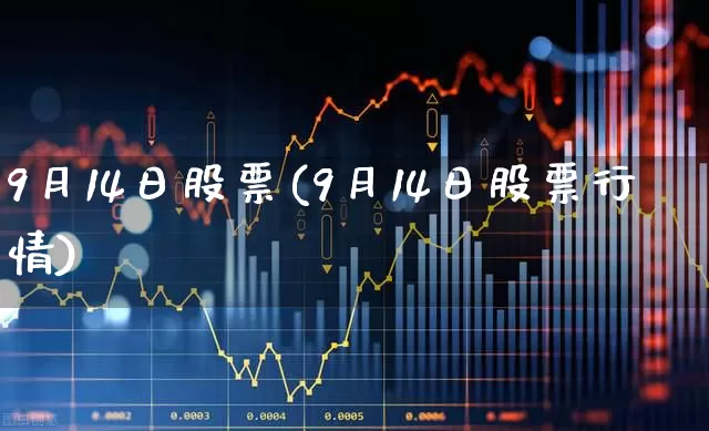 9月14日股票(9月14日股票行情)_https://www.ccit-cctv.com_创业板_第1张