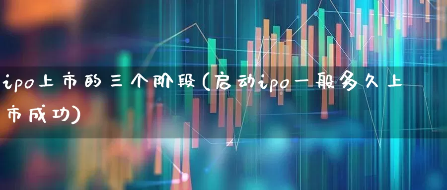 ipo上市的三个阶段(启动ipo一般多久上市成功)_https://www.ccit-cctv.com_上交所_第1张