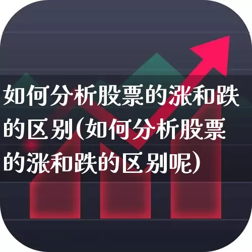 如何分析股票的涨和跌的区别(如何分析股票的涨和跌的区别呢)_https://www.ccit-cctv.com_科创板_第1张