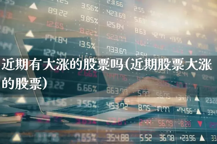 近期有大涨的股票吗(近期股票大涨的股票)_https://www.ccit-cctv.com_创业板_第1张