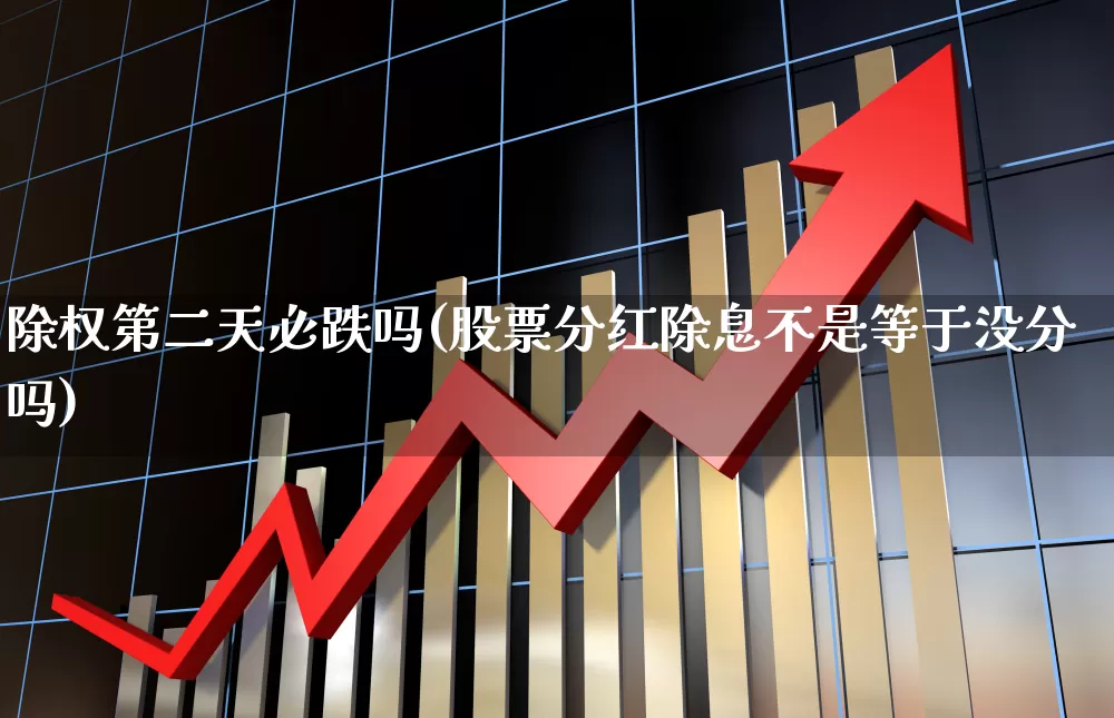 除权第二天必跌吗(股票分红除息不是等于没分吗)_https://www.ccit-cctv.com_深交所_第1张