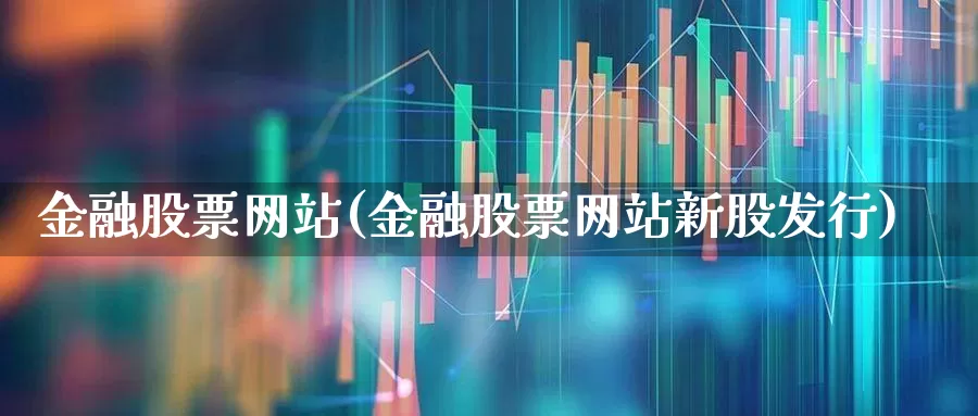金融股票网站(金融股票网站新股发行)_https://www.ccit-cctv.com_上交所_第1张