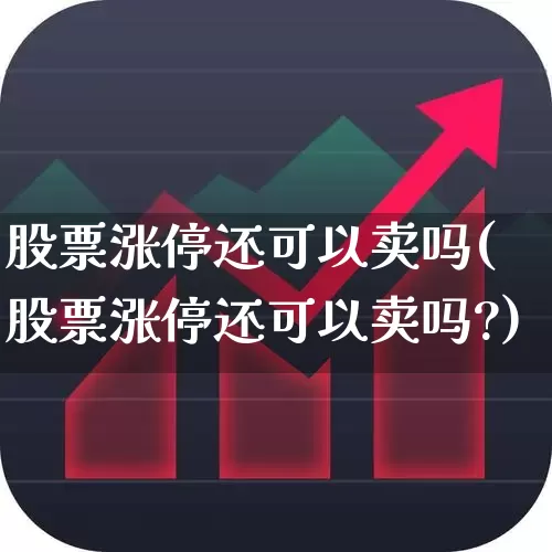 股票涨停还可以卖吗(股票涨停还可以卖吗?)_https://www.ccit-cctv.com_创业板_第1张