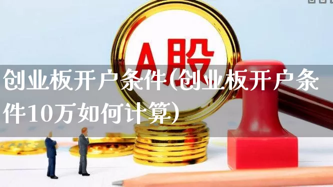 创业板开户条件(创业板开户条件10万如何计算)_https://www.ccit-cctv.com_创业板_第1张