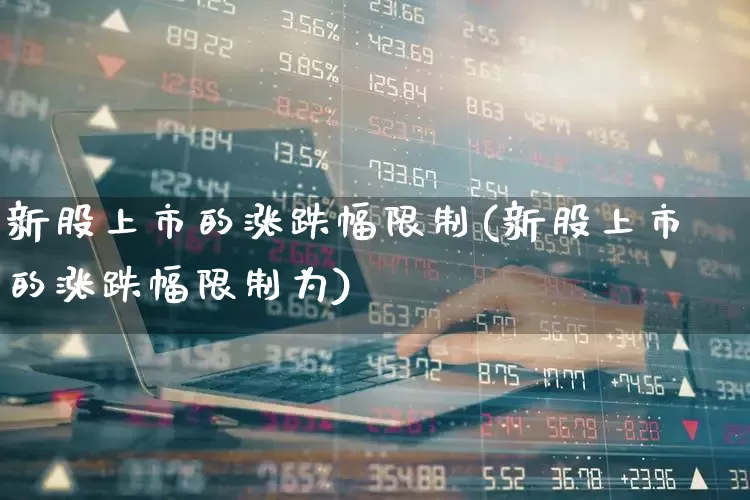 新股上市的涨跌幅限制(新股上市的涨跌幅限制为)_https://www.ccit-cctv.com_科创板_第1张